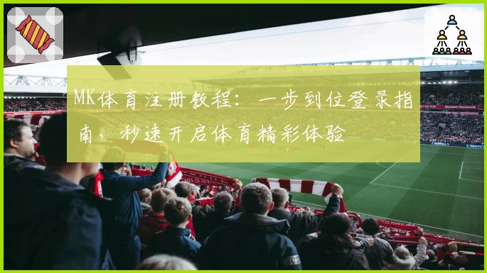 MK体育注册教程：一步到位登录指南，秒速开启体育精彩体验