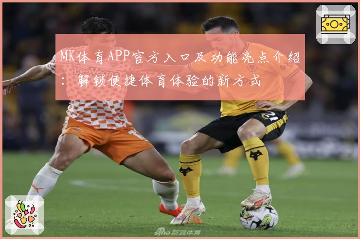 MK体育APP官方入口及功能亮点介绍:解锁便捷体育体验的新方式